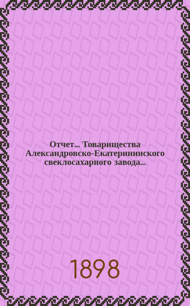 Отчет... Товарищества Александровско-Екатерининского свеклосахарного завода...