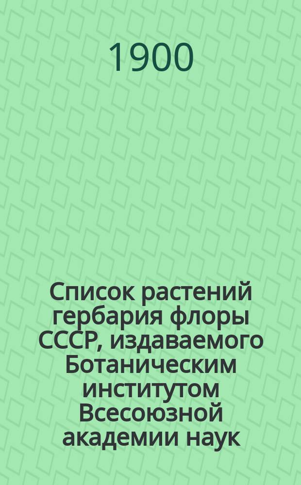 Список растений гербария флоры СССР, издаваемого Ботаническим институтом Всесоюзной академии наук : [Т.] 1-. [Т.] 2. [Вып. 5-12]. (№№ 201-600)