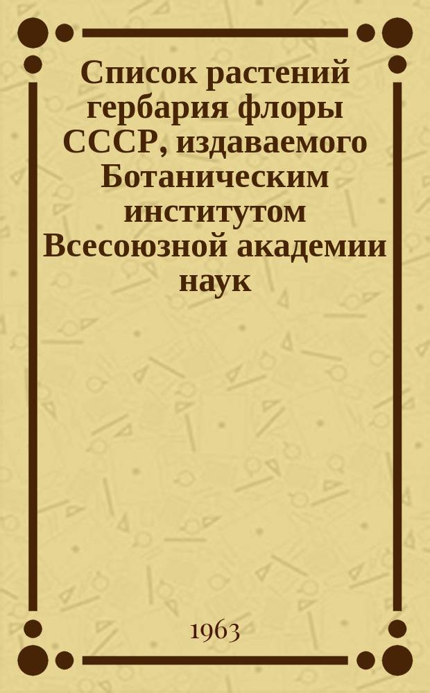 Список растений гербария флоры СССР, издаваемого Ботаническим институтом Всесоюзной академии наук : [Т.] 1-. [Т.] 15. Вып. 85-88. (№№ 4201-4400)