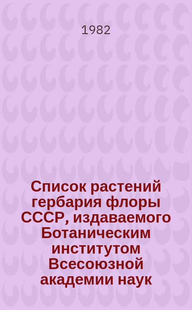 Список растений гербария флоры СССР, издаваемого Ботаническим институтом Всесоюзной академии наук : [Т.] 1-. 23. Вып. 119-122 (№№ 5901-6100)