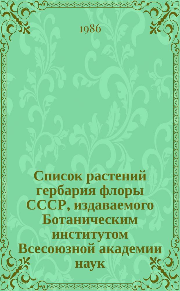 Список растений гербария флоры СССР, издаваемого Ботаническим институтом Всесоюзной академии наук : [Т.] 1-. 25. Вып. 127-130 (№№ 6301-6500)