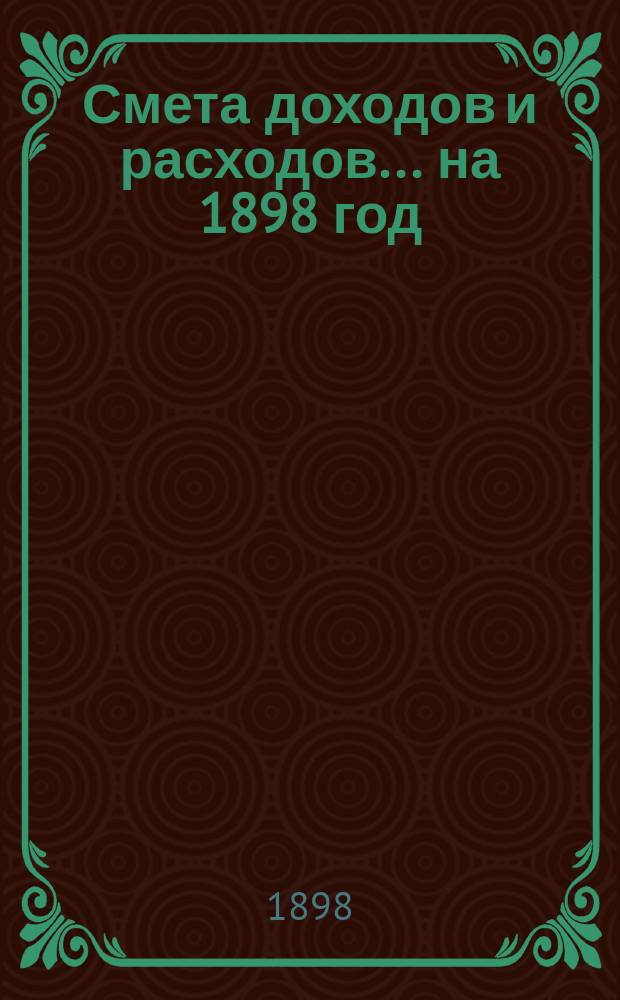 Смета доходов и расходов... ... на 1898 год