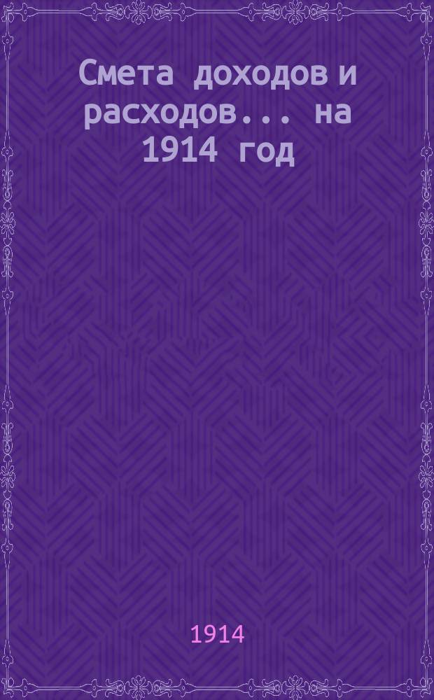 Смета доходов и расходов... ... на 1914 год