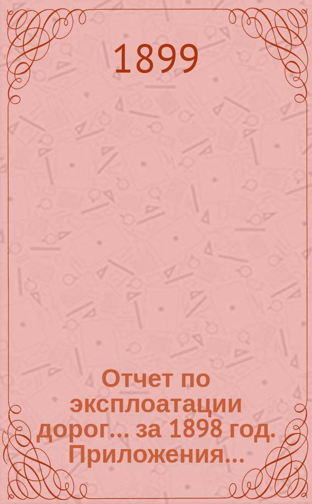 Отчет по эксплоатации дорог... за 1898 год. Приложения... : Приложения...