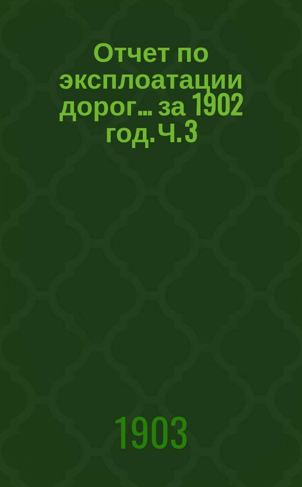 Отчет по эксплоатации дорог... за 1902 год. Ч. 3 : По линиям: Москва-Крейцбург, Туккум-Виндава и Дно-Новосокольники