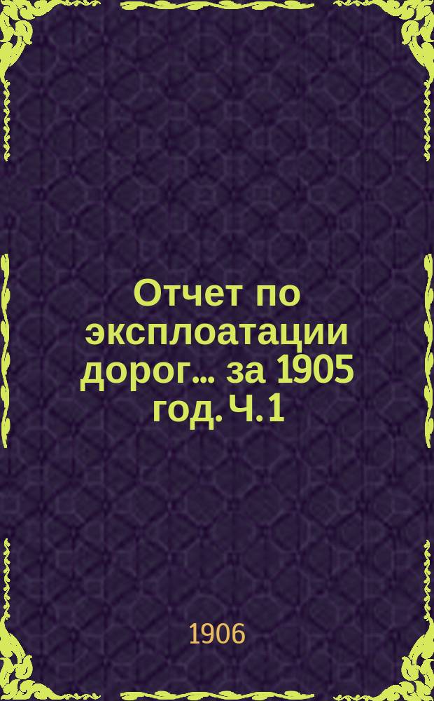 Отчет по эксплоатации дорог... за 1905 год. Ч. 1