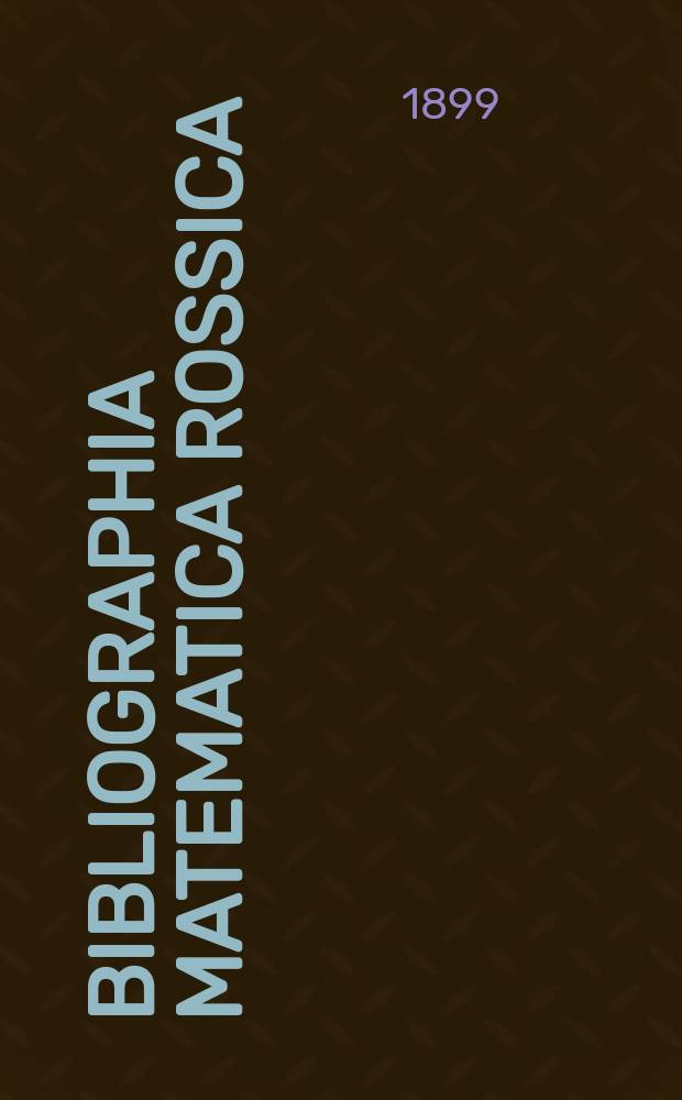 Bibliographia matematica Rossica : Список книг и статей по чистой математике, напечатанных в России. [Вып. 3] ... в течение 1898 г.