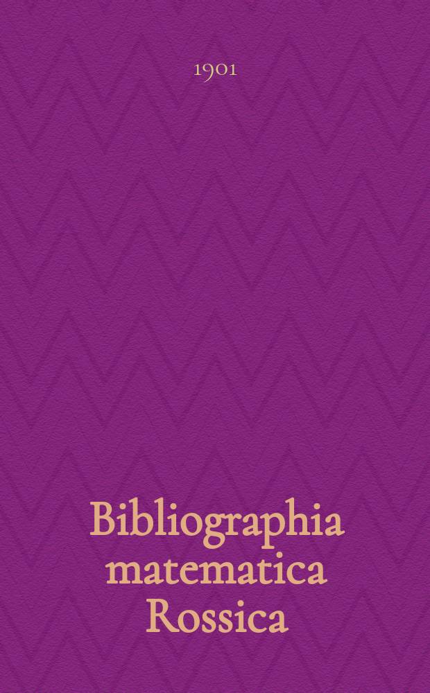 Bibliographia matematica Rossica : Список книг и статей по чистой математике, напечатанных в России. [Вып. 4] ... в течение 1899 г.