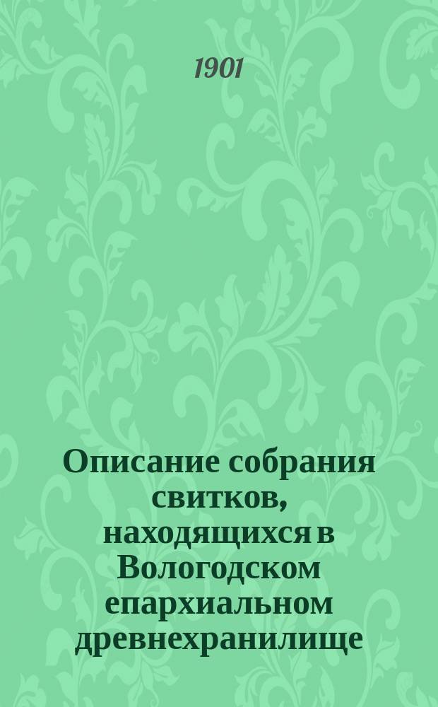 Описание собрания свитков, находящихся в Вологодском епархиальном древнехранилище : Вып. 1-11. Вып. 4 : (1599-1739 г.)