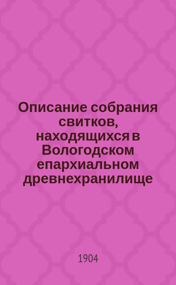 Описание собрания свитков, находящихся в Вологодском епархиальном древнехранилище : Вып. 1-11. Вып. 7 : 1636-1706 г.