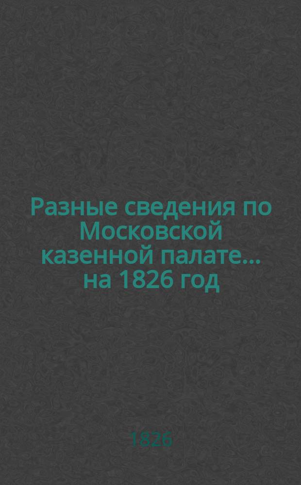 Разные сведения по Московской казенной палате... ...на 1826 год