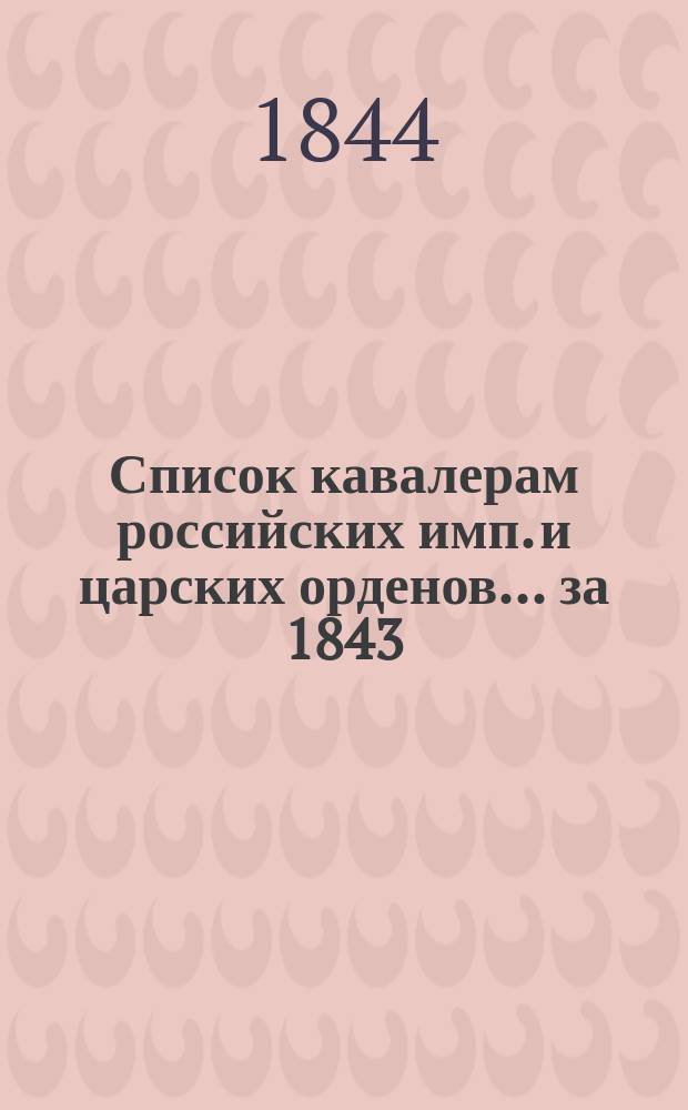 Список кавалерам российских имп. и царских орденов... за 1843