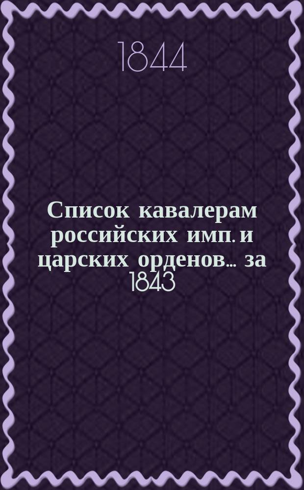 Список кавалерам российских имп. и царских орденов... за 1843