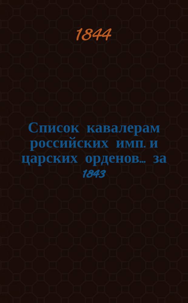 Список кавалерам российских имп. и царских орденов... за 1843