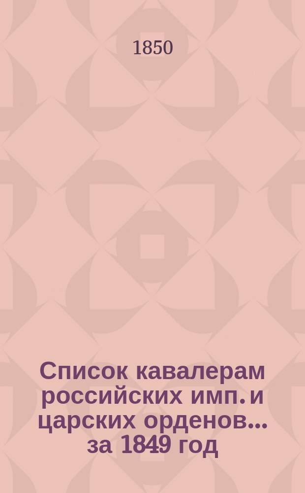 Список кавалерам российских имп. и царских орденов... за 1849 год