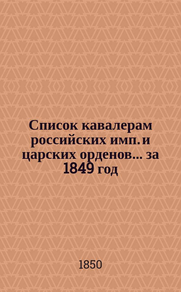 Список кавалерам российских имп. и царских орденов... за 1849 год