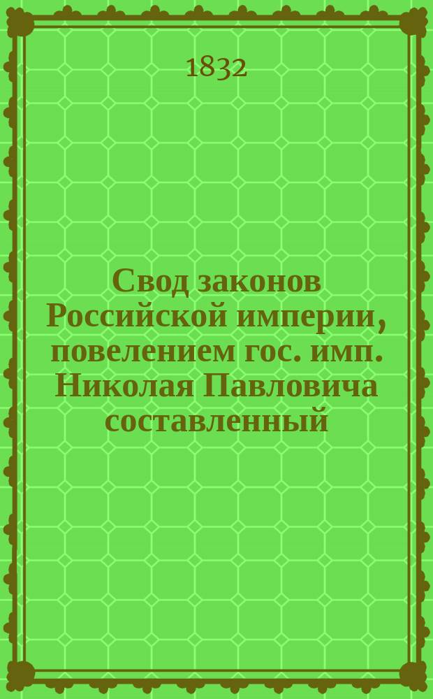 Свод законов Российской империи, повелением гос. имп. Николая Павловича составленный : [Т. 1]-. [Т. 1] : Свод учреждений государственных и губернских