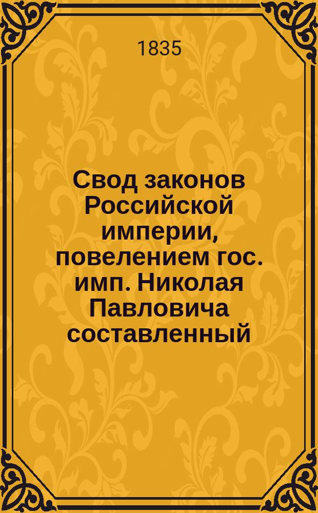 Свод законов Российской империи, повелением гос. имп. Николая Павловича составленный : [Т. 1]-. Продолжение... : 1832, 1833, 1834 годы