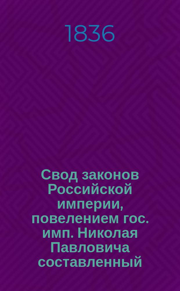 Свод законов Российской империи, повелением гос. имп. Николая Павловича составленный : [Т. 1]-. Продолжение... : 1832, 1833, 1834, 1835 годы