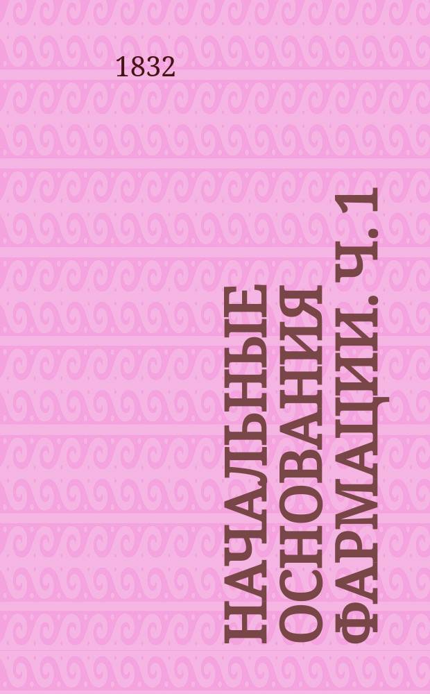 Начальные основания фармации. Ч. 1