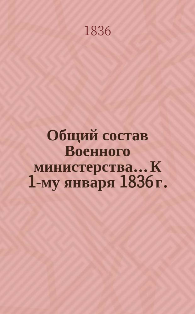 Общий состав Военного министерства... К 1-му января 1836 г.