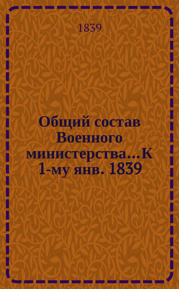 Общий состав Военного министерства... К 1-му янв. 1839