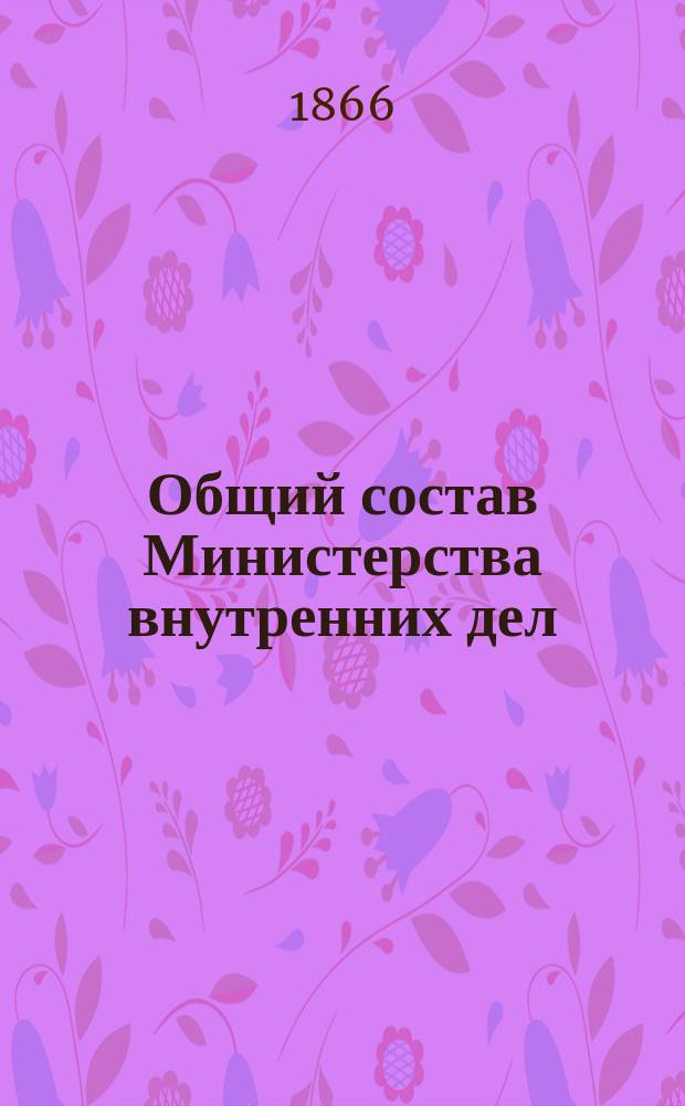 Общий состав Министерства внутренних дел : Состояние чинов и должностей показано... по 15 декабря 1866