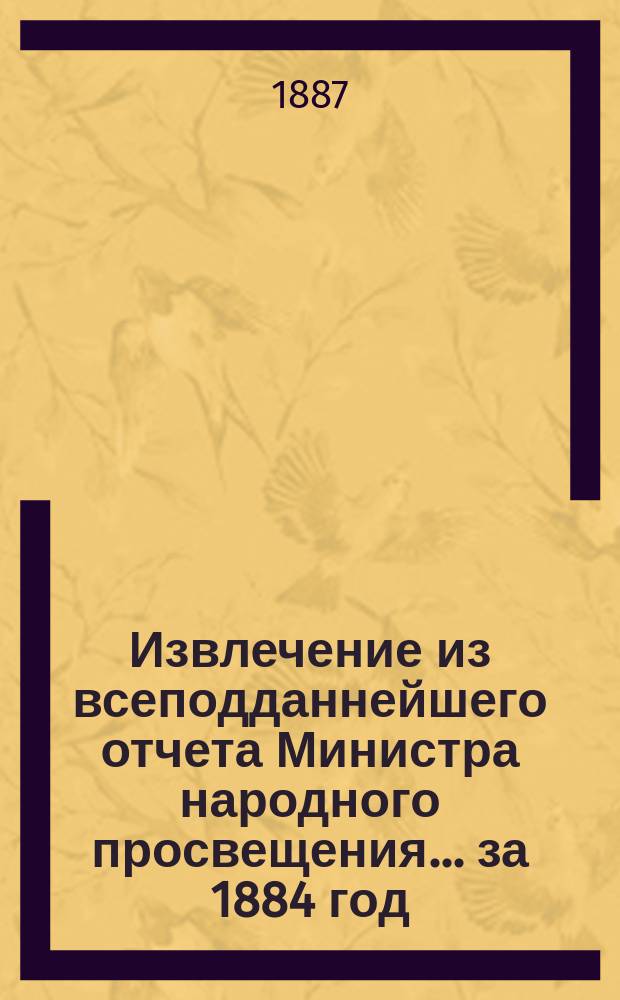 Извлечение из всеподданнейшего отчета Министра народного просвещения... за 1884 год