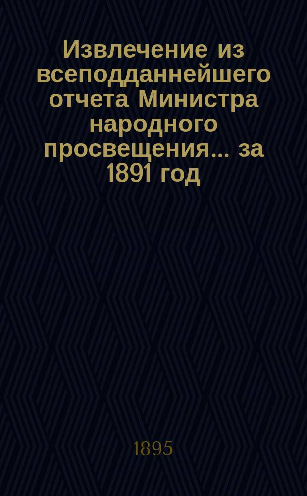 Извлечение из всеподданнейшего отчета Министра народного просвещения... за 1891 год