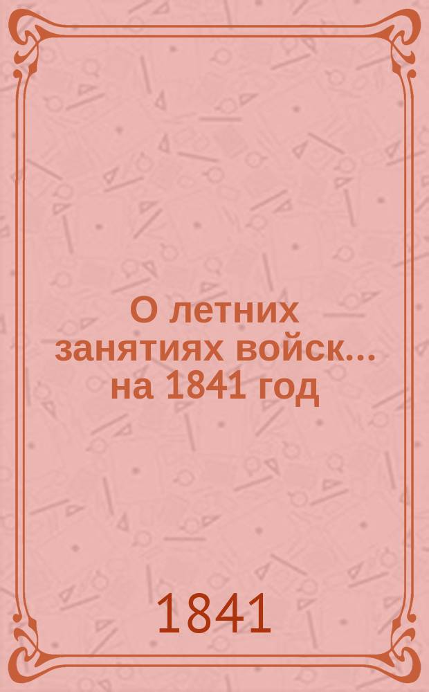 О летних занятиях войск... на 1841 год