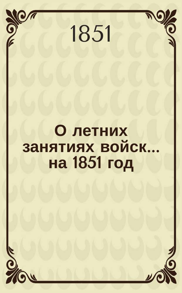 О летних занятиях войск... на 1851 год