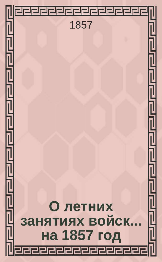 О летних занятиях войск... на 1857 год