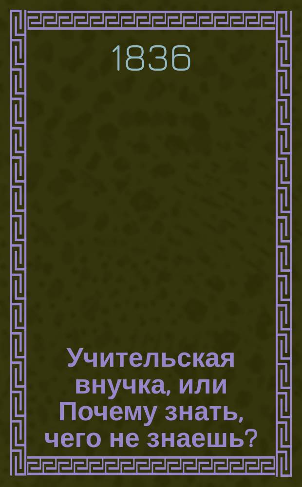 Учительская внучка, или Почему знать, чего не знаешь? : Рус., только не ист. и не нравств.-сатир. роман в 4 ч. Ч. 1-4. Ч. 2