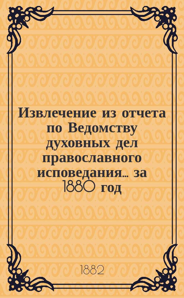 Извлечение из отчета по Ведомству духовных дел православного исповедания... ... за 1880 год