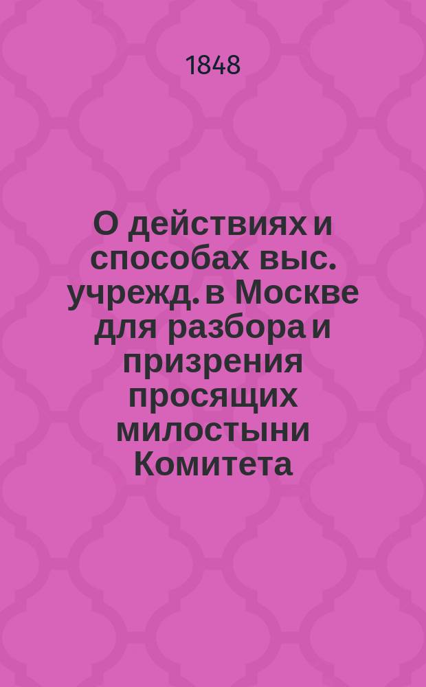 О действиях и способах выс. учрежд. в Москве для разбора и призрения просящих милостыни Комитета.. : [Отчет]. за 1847 год