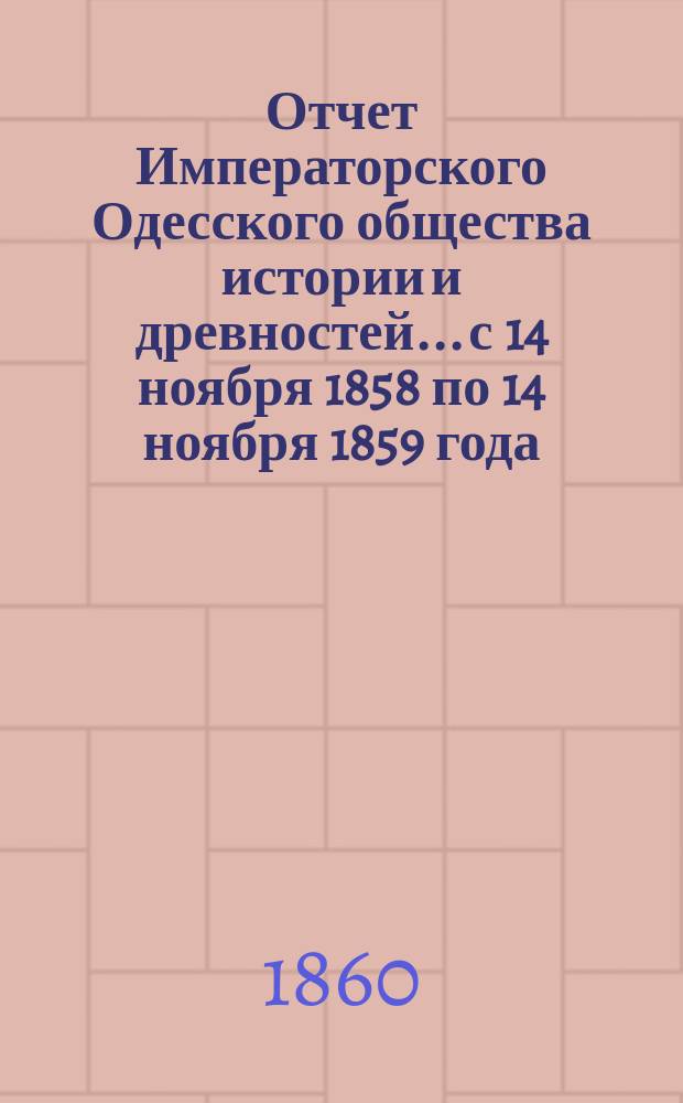 Отчет Императорского Одесского общества истории и древностей... с 14 ноября 1858 по 14 ноября 1859 года