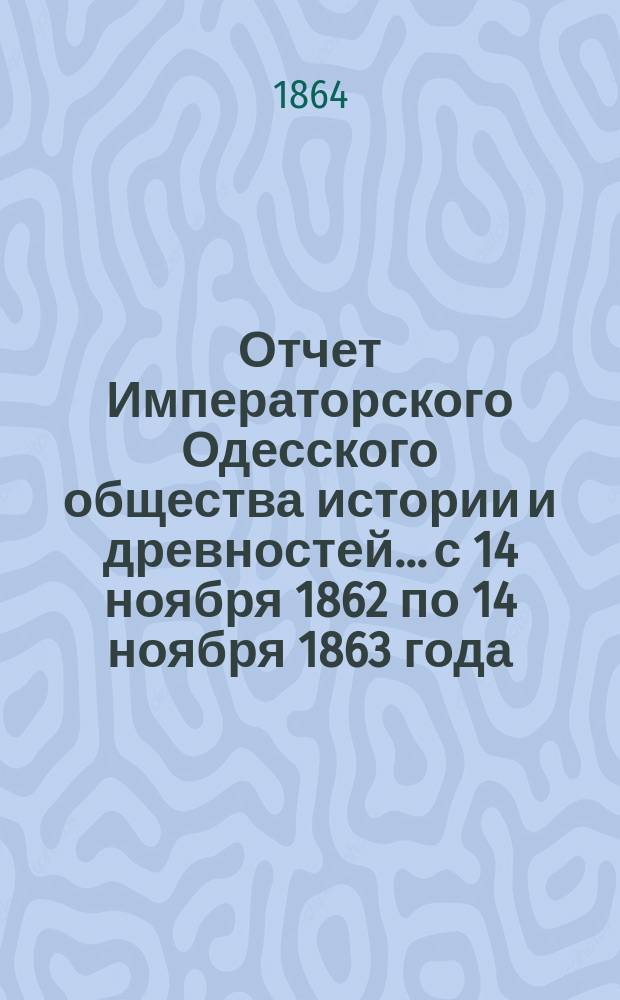 Отчет Императорского Одесского общества истории и древностей... с 14 ноября 1862 по 14 ноября 1863 года