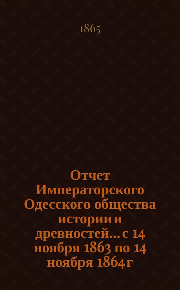 Отчет Императорского Одесского общества истории и древностей... с 14 ноября 1863 по 14 ноября 1864 г.