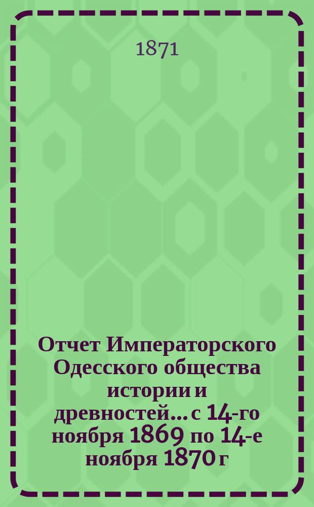 Отчет Императорского Одесского общества истории и древностей... с 14-го ноября 1869 по 14-е ноября 1870 г.