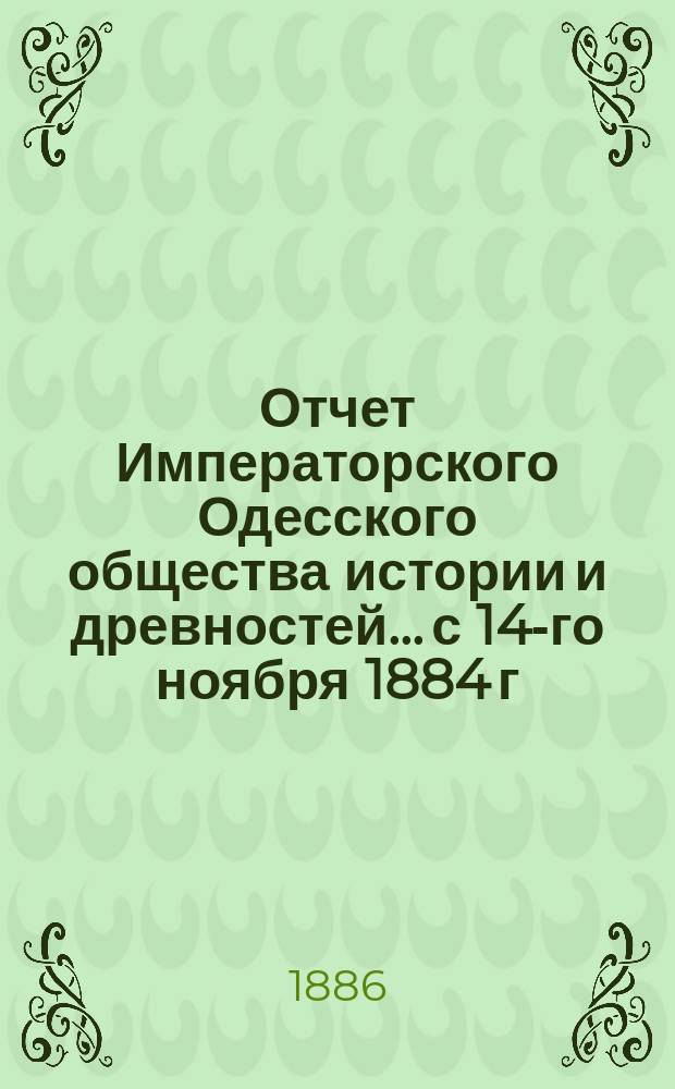 Отчет Императорского Одесского общества истории и древностей... с 14-го ноября 1884 г. по 19-е ноября 1885 г.