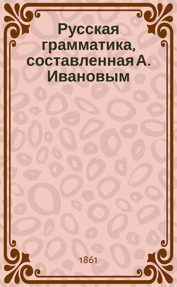 Русская грамматика, составленная А. Ивановым