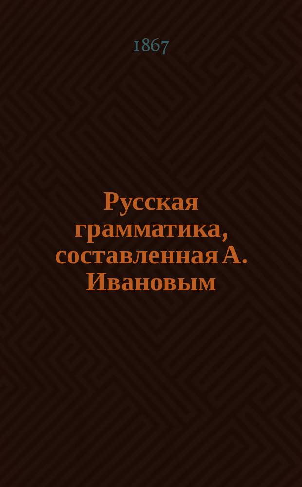 Русская грамматика, составленная А. Ивановым