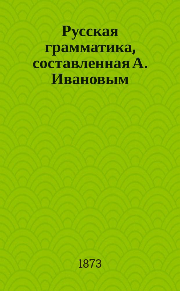 Русская грамматика, составленная А. Ивановым