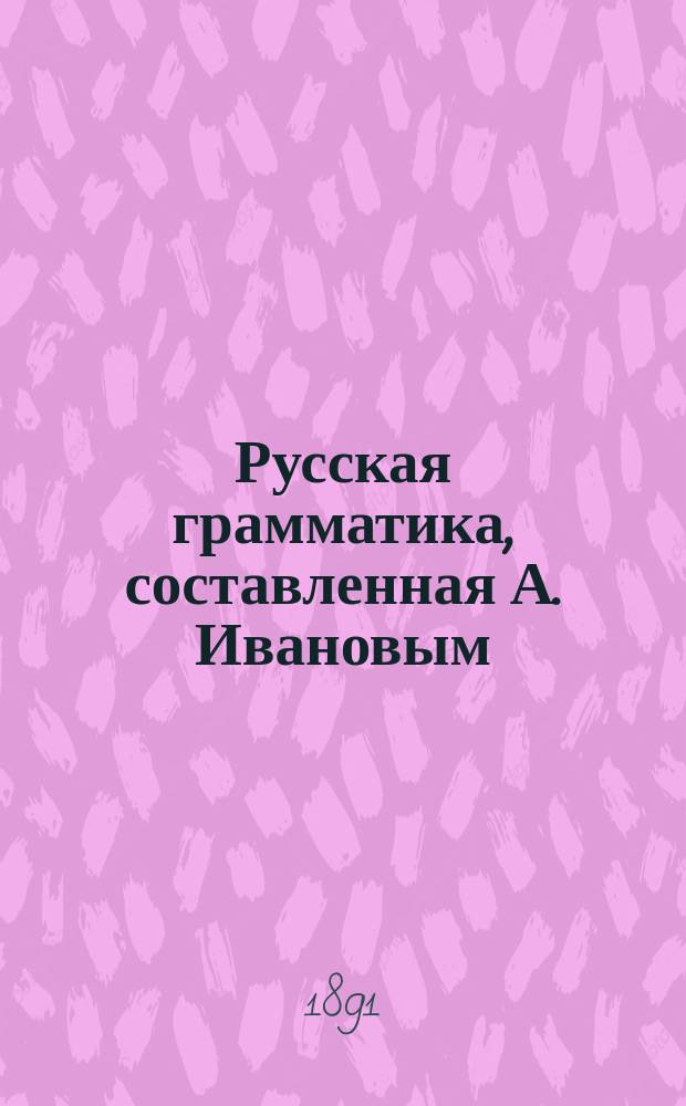 Русская грамматика, составленная А. Ивановым