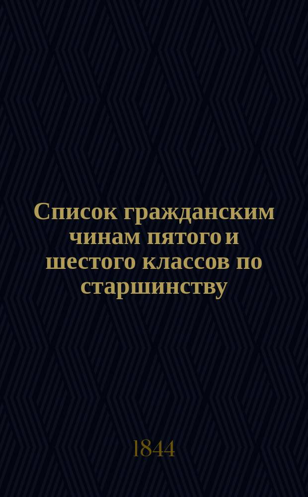 Список гражданским чинам пятого и шестого классов по старшинству : Сост. в Герольдии и испр. по 25 дек. 1843