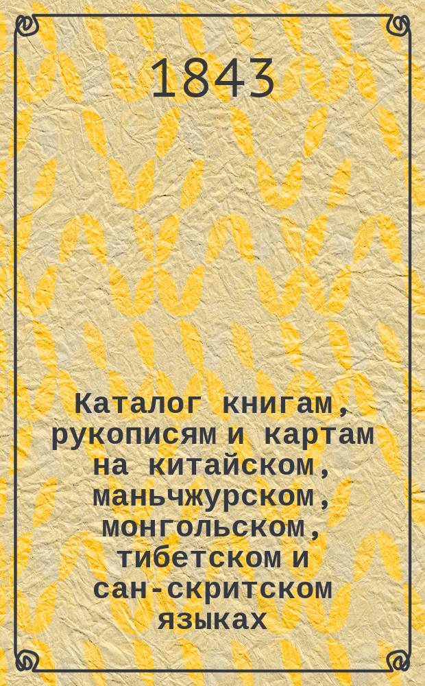 Каталог книгам, рукописям и картам на китайском, маньчжурском, монгольском, тибетском и сан-скритском языках, находящимся в Библиотеке Азиатского департамента