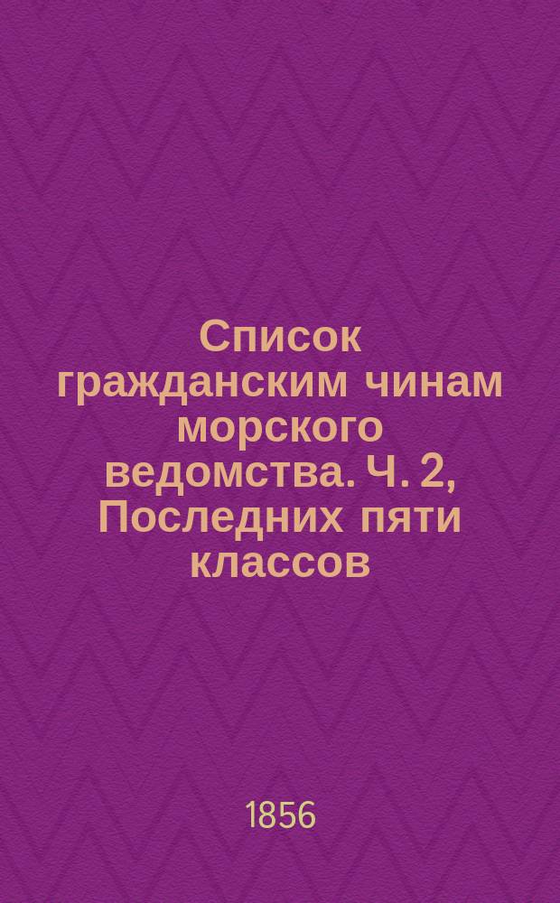 Список гражданским чинам морского ведомства. Ч. 2, Последних пяти классов : Исправлено по 19-е марта