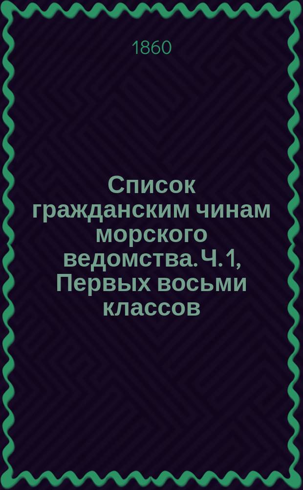 Список гражданским чинам морского ведомства. Ч. 1, Первых восьми классов : Исправлено по 1-е ноября