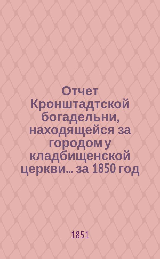 Отчет Кронштадтской богадельни, находящейся за городом у кладбищенской церкви... ... за 1850 год