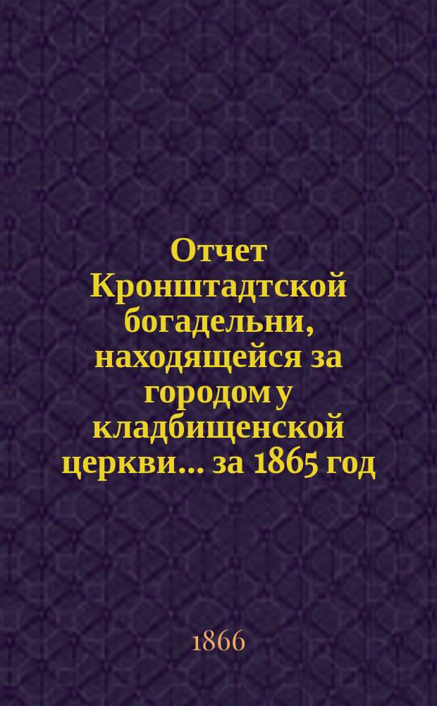 Отчет Кронштадтской богадельни, находящейся за городом у кладбищенской церкви... ... за 1865 год